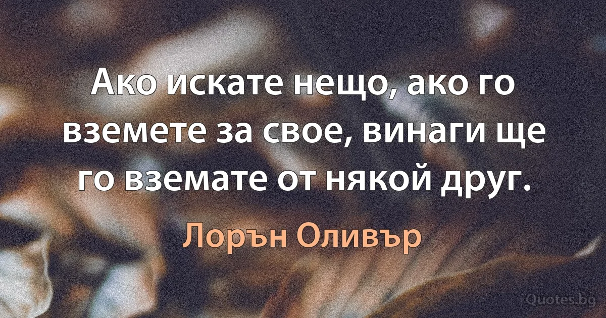 Ако искате нещо, ако го вземете за свое, винаги ще го вземате от някой друг. (Лорън Оливър)