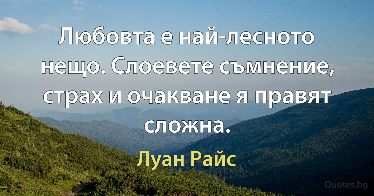 Любовта е най-лесното нещо. Слоевете съмнение, страх и очакване я правят сложна. (Луан Райс)