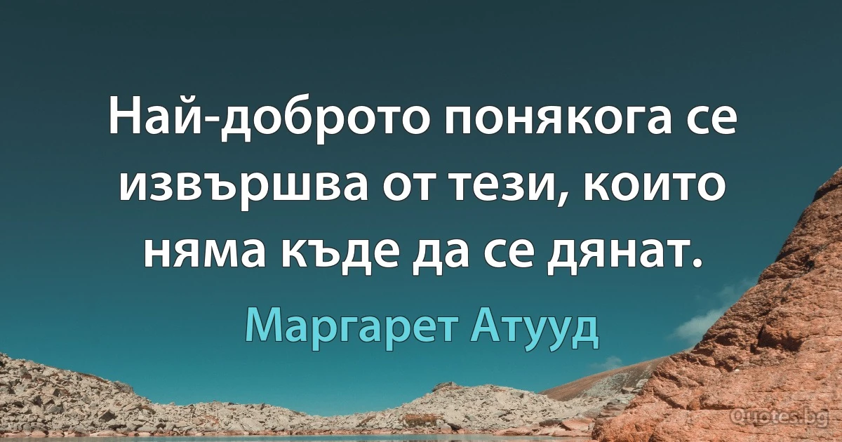 Най-доброто понякога се извършва от тези, които няма къде да се дянат. (Маргарет Атууд)