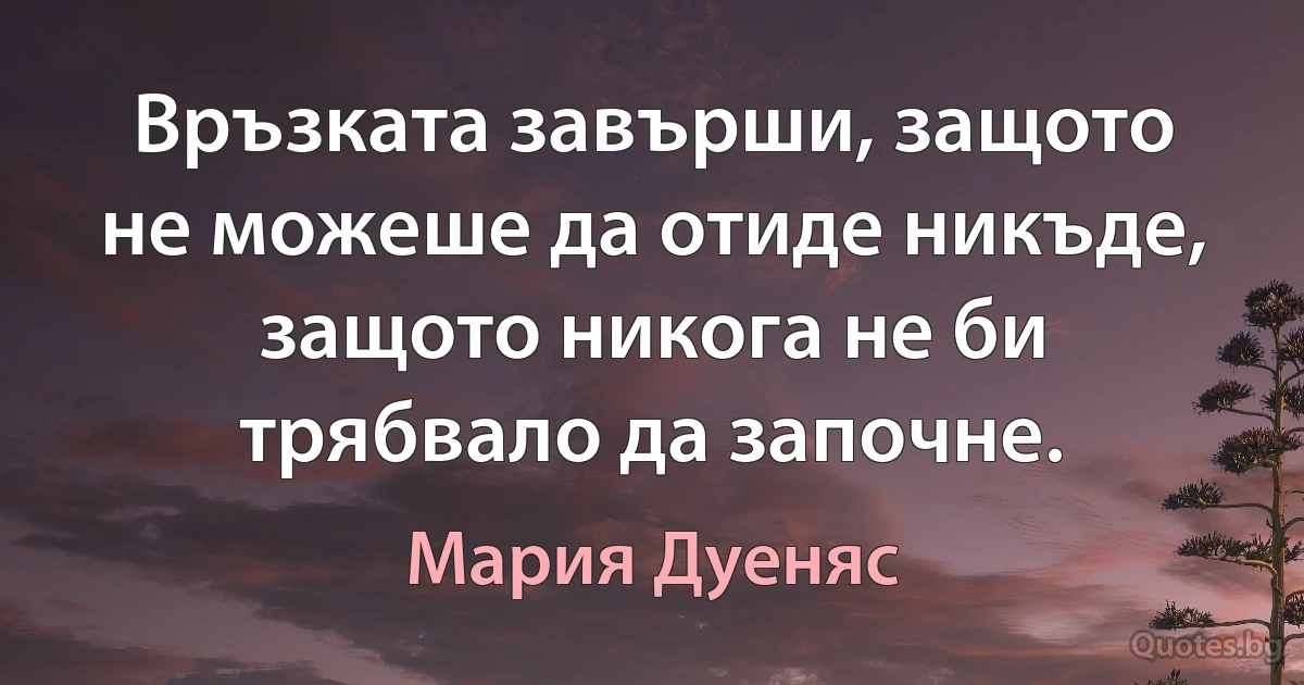 Връзката завърши, защото не можеше да отиде никъде, защото никога не би трябвало да започне. (Мария Дуеняс)