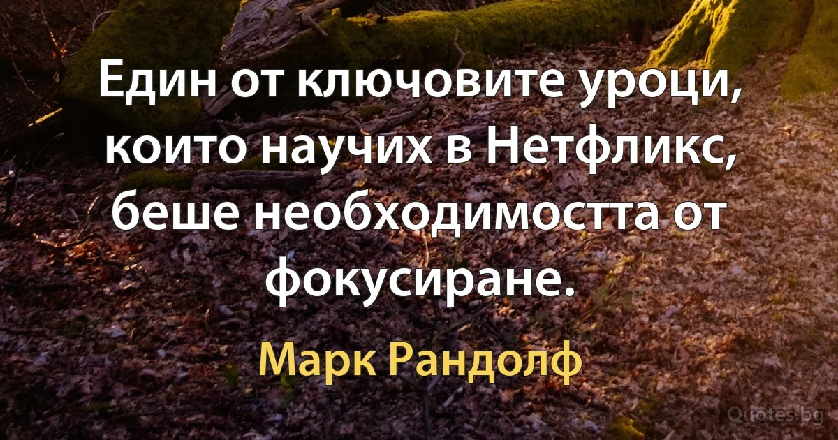 Един от ключовите уроци, които научих в Нетфликс, беше необходимостта от фокусиране. (Марк Рандолф)