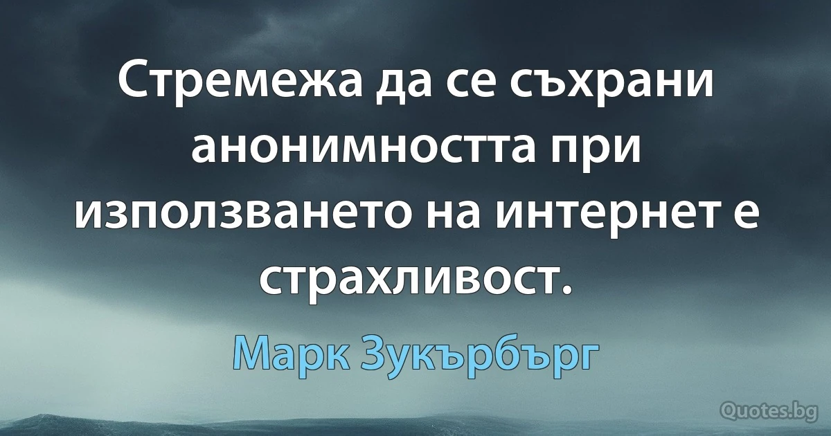 Стремежа да се съхрани анонимността при използването на интернет е страхливост. (Марк Зукърбърг)