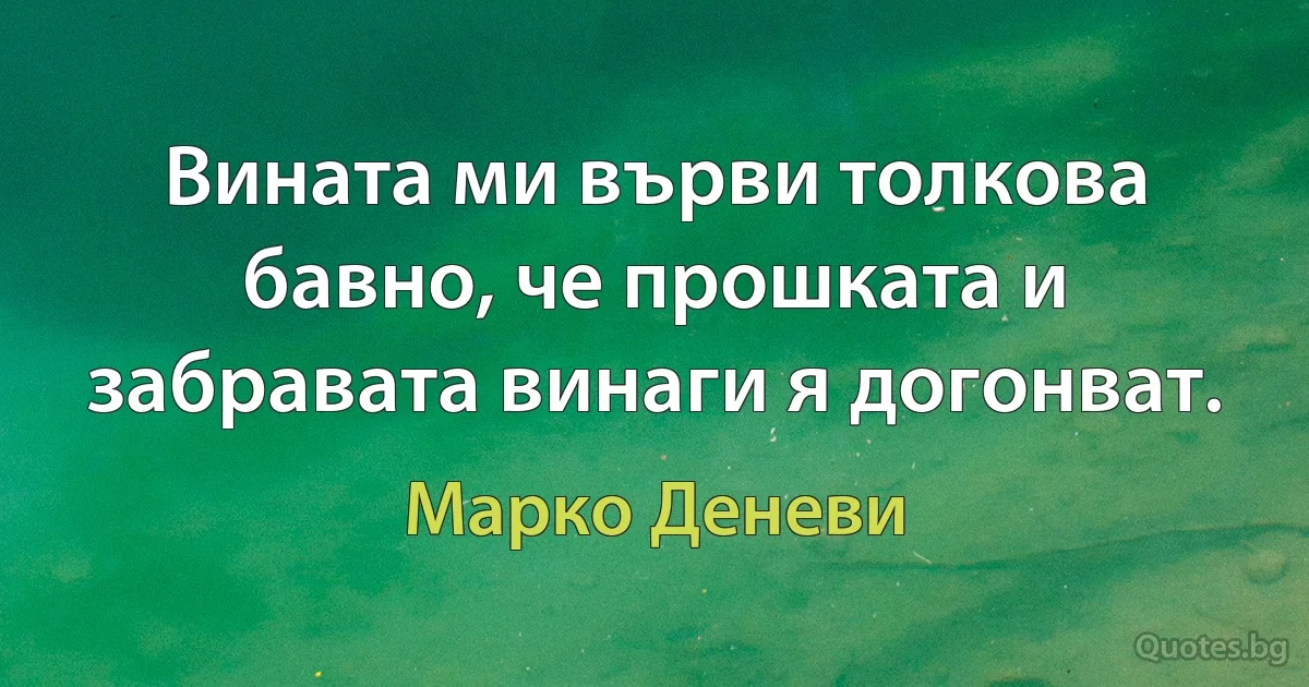 Вината ми върви толкова бавно, че прошката и забравата винаги я догонват. (Марко Деневи)