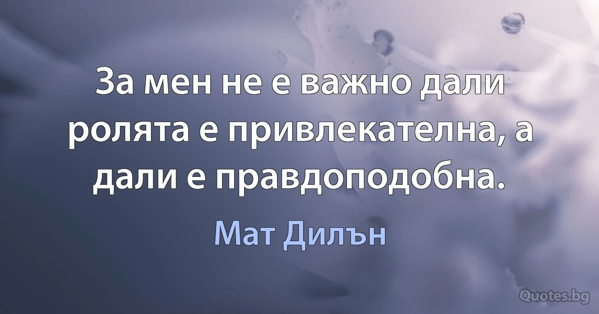 За мен не е важно дали ролята е привлекателна, а дали е правдоподобна. (Мат Дилън)