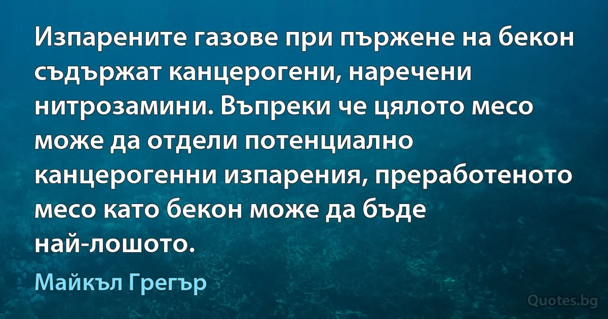 Изпарените газове при пържене на бекон съдържат канцерогени, наречени нитрозамини. Въпреки че цялото месо може да отдели потенциално канцерогенни изпарения, преработеното месо като бекон може да бъде най-лошото. (Майкъл Грегър)