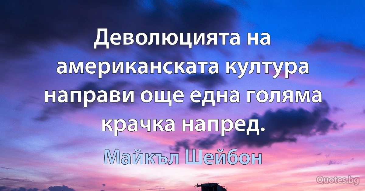 Деволюцията на американската култура направи още една голяма крачка напред. (Майкъл Шейбон)