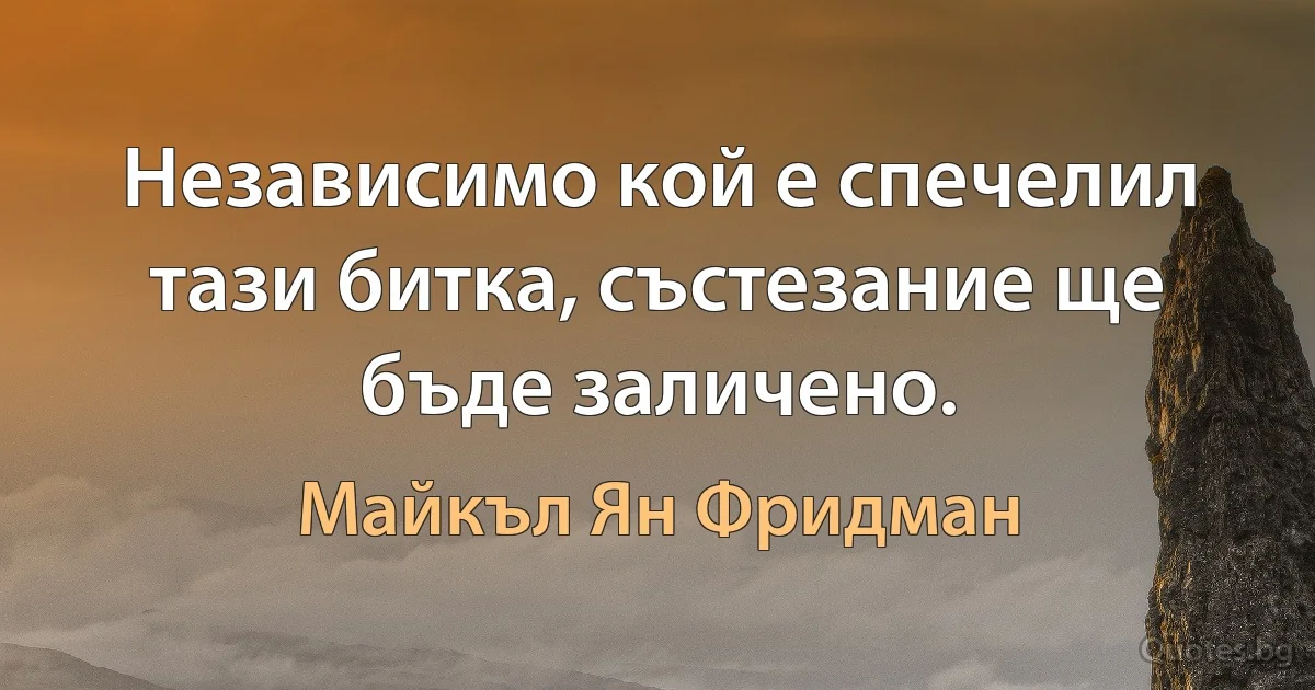 Независимо кой е спечелил тази битка, състезание ще бъде заличено. (Майкъл Ян Фридман)