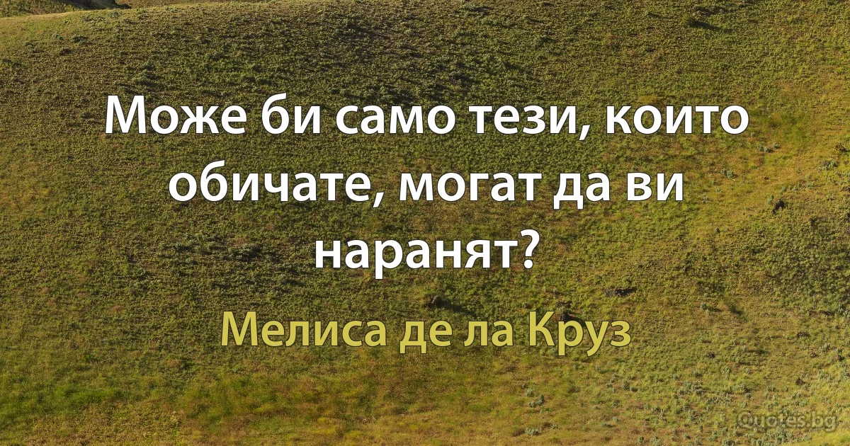 Може би само тези, които обичате, могат да ви наранят? (Мелиса де ла Круз)