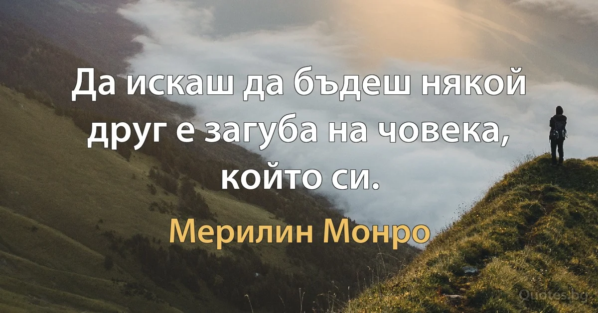 Да искаш да бъдеш някой друг е загуба на човека, който си. (Мерилин Монро)