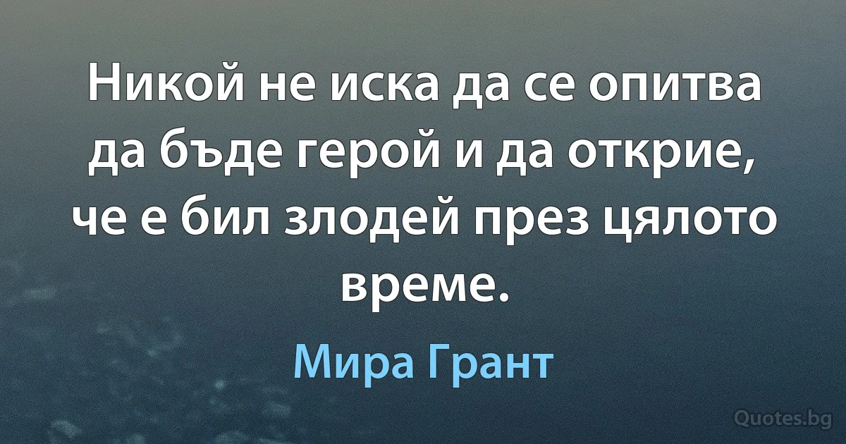 Никой не иска да се опитва да бъде герой и да открие, че е бил злодей през цялото време. (Мира Грант)