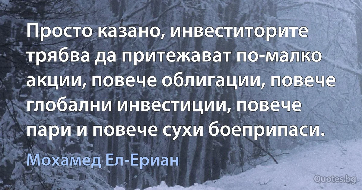 Просто казано, инвеститорите трябва да притежават по-малко акции, повече облигации, повече глобални инвестиции, повече пари и повече сухи боеприпаси. (Мохамед Ел-Ериан)