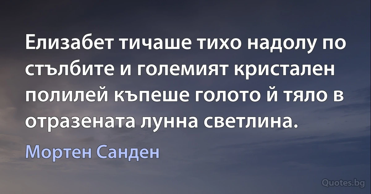 Елизабет тичаше тихо надолу по стълбите и големият кристален полилей къпеше голото й тяло в отразената лунна светлина. (Мортен Санден)