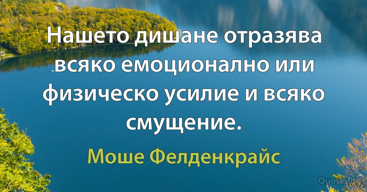 Нашето дишане отразява всяко емоционално или физическо усилие и всяко смущение. (Моше Фелденкрайс)