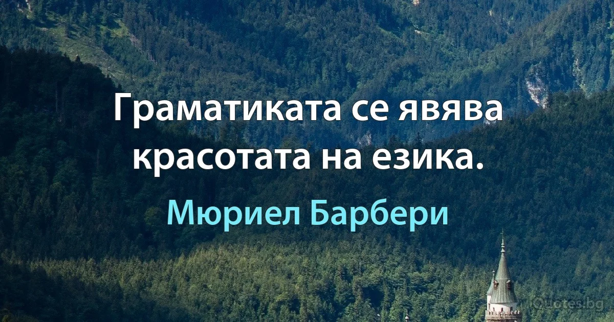 Граматиката се явява красотата на езика. (Мюриел Барбери)