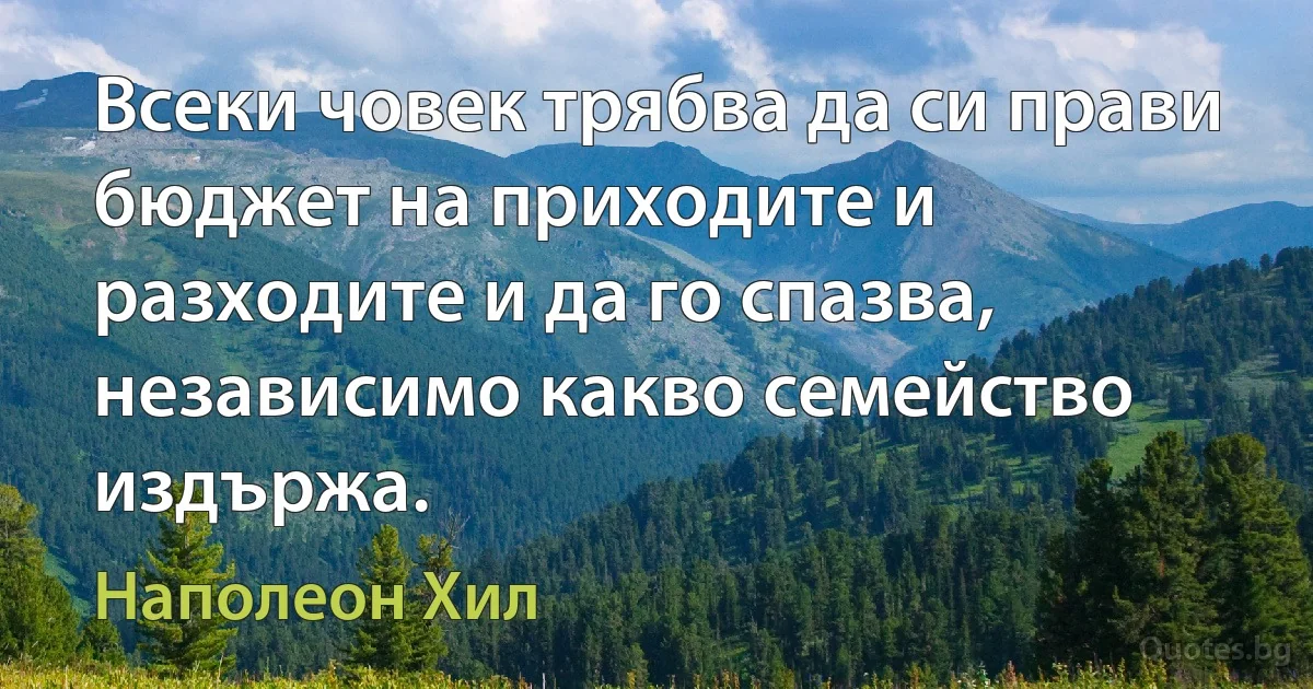 Всеки човек трябва да си прави бюджет на приходите и разходите и да го спазва, независимо какво семейство издържа. (Наполеон Хил)