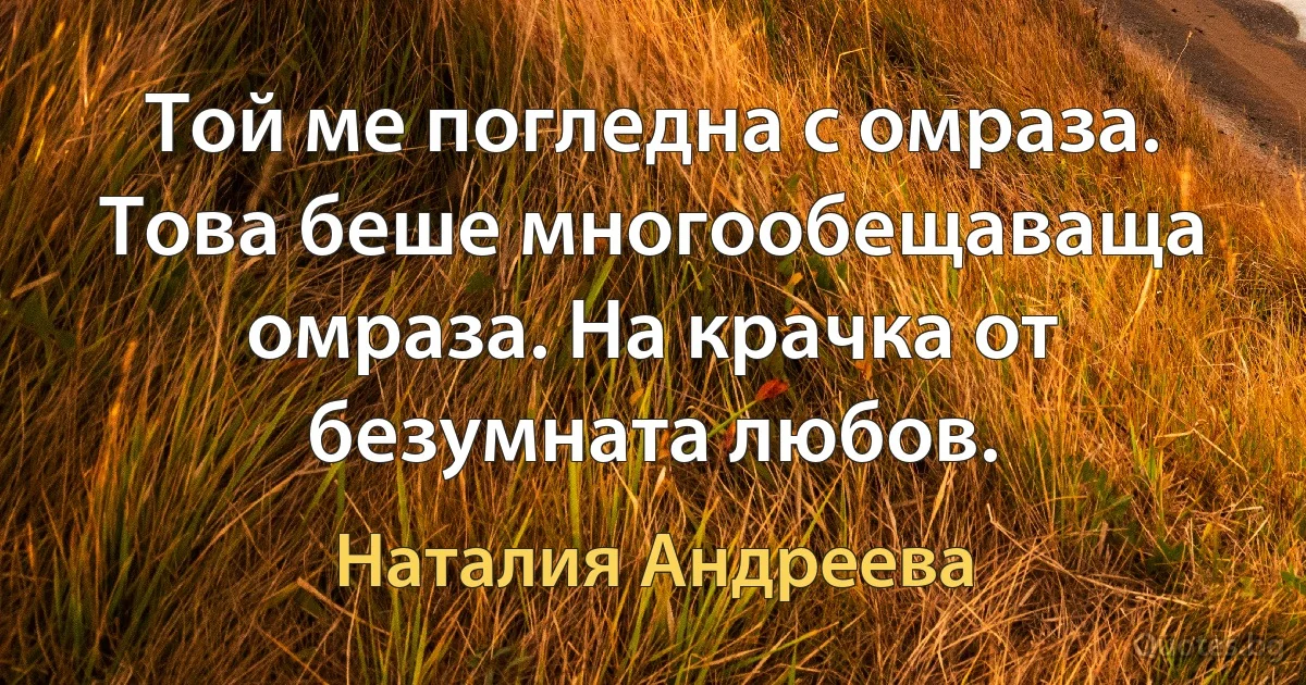 Той ме погледна с омраза. Това беше многообещаваща омраза. На крачка от безумната любов. (Наталия Андреева)