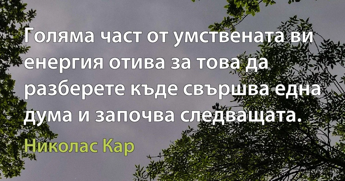 Голяма част от умствената ви енергия отива за това да разберете къде свършва една дума и започва следващата. (Николас Кар)