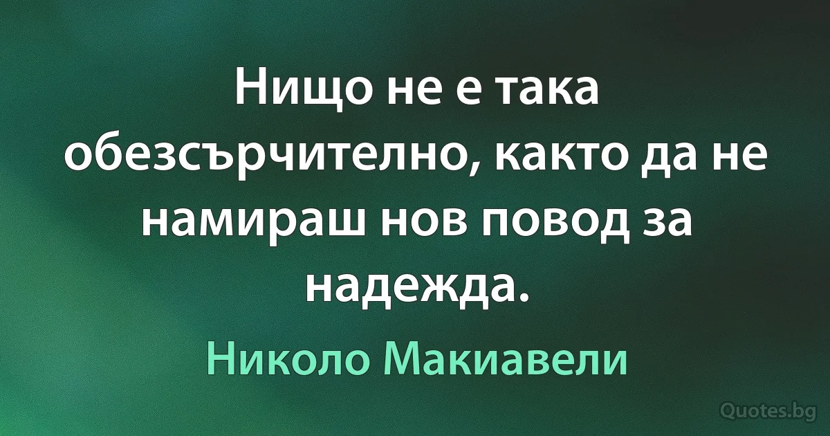 Нищо не е така обезсърчително, както да не намираш нов повод за надежда. (Николо Макиавели)