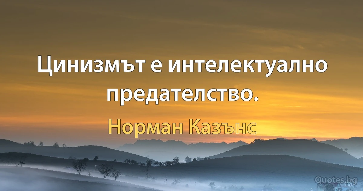 Цинизмът е интелектуално предателство. (Норман Казънс)