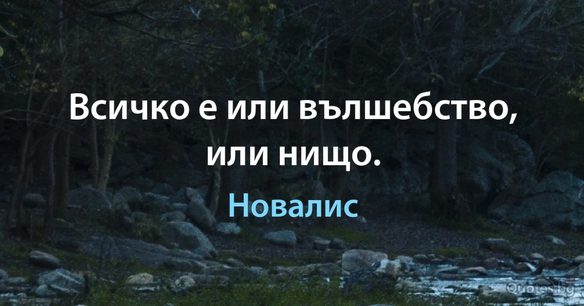 Всичко е или вълшебство, или нищо. (Новалис)