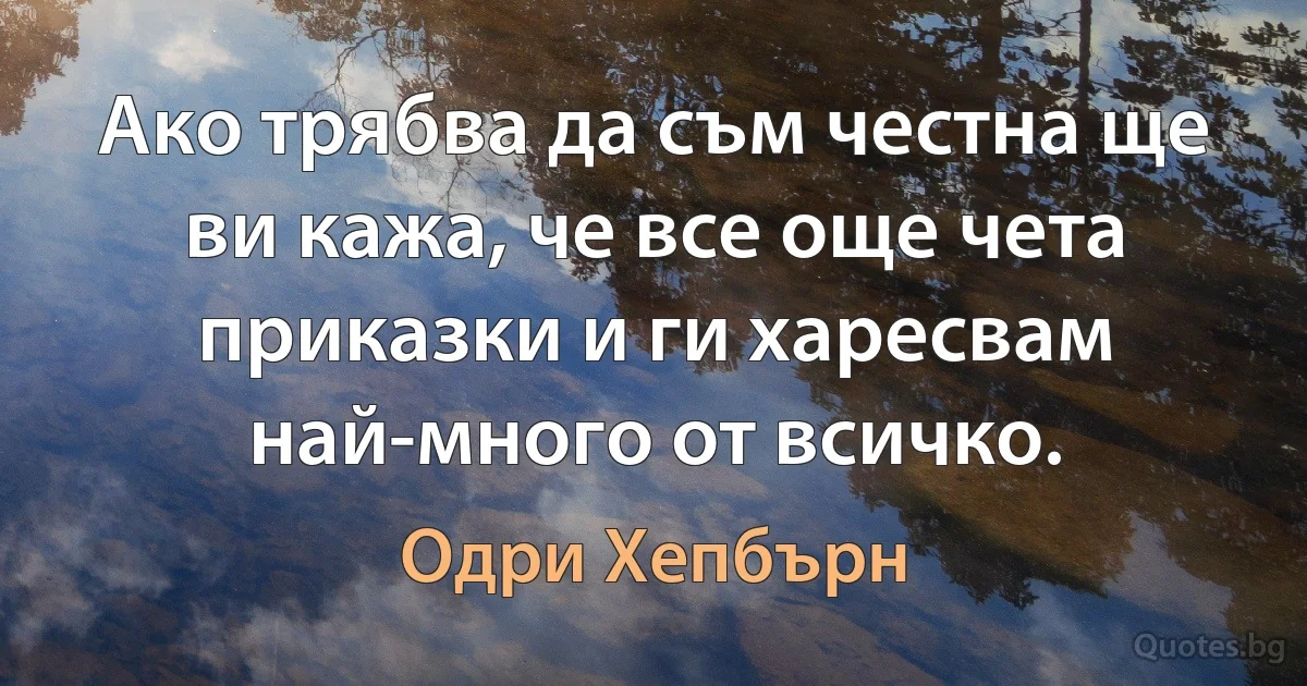 Ако трябва да съм честна ще ви кажа, че все още чета приказки и ги харесвам най-много от всичко. (Одри Хепбърн)