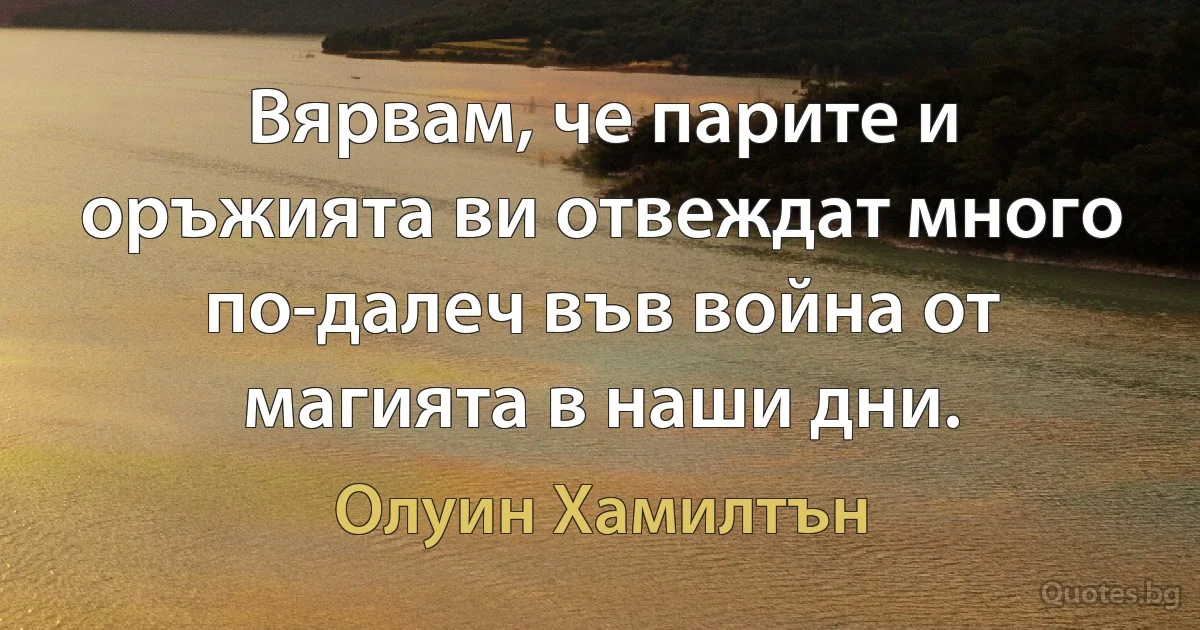 Вярвам, че парите и оръжията ви отвеждат много по-далеч във война от магията в наши дни. (Олуин Хамилтън)