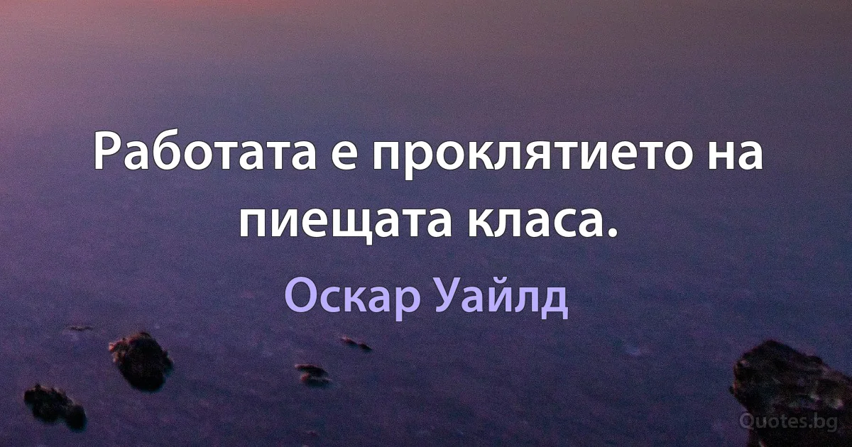 Работата е проклятието на пиещата класа. (Оскар Уайлд)