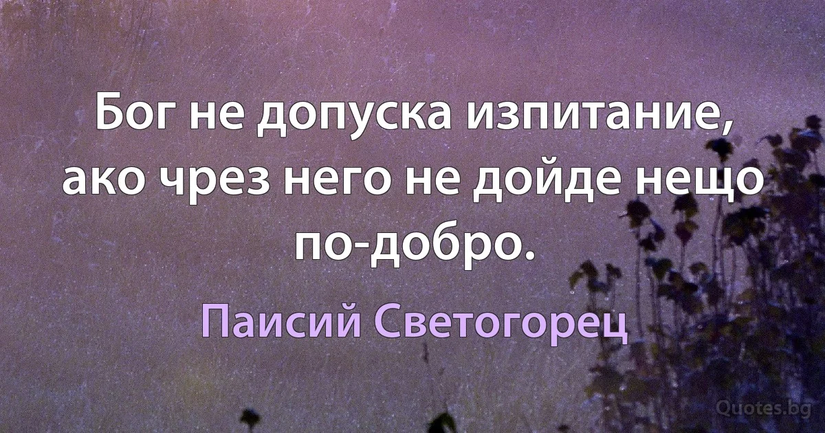 Бог не допуска изпитание, ако чрез него не дойде нещо по-добро. (Паисий Светогорец)