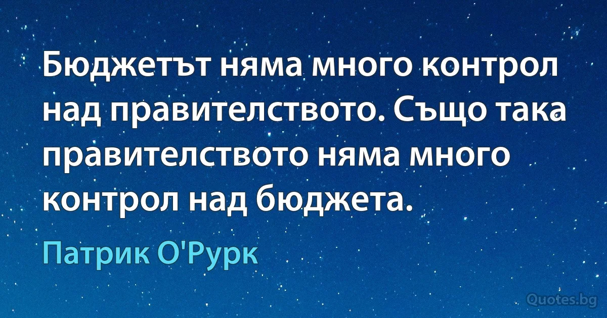 Бюджетът няма много контрол над правителството. Също така правителството няма много контрол над бюджета. (Патрик О'Рурк)