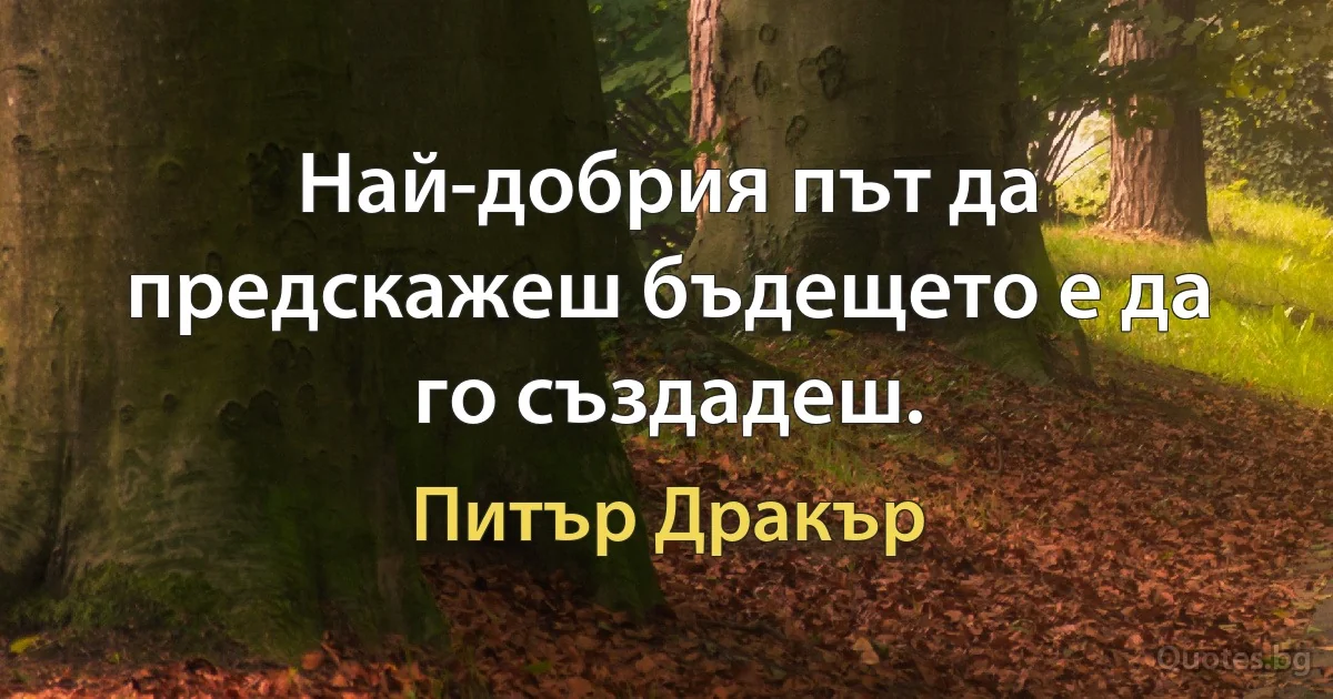 Най-добрия път да предскажеш бъдещето е да го създадеш. (Питър Дракър)