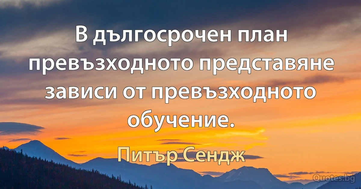 В дългосрочен план превъзходното представяне зависи от превъзходното обучение. (Питър Сендж)