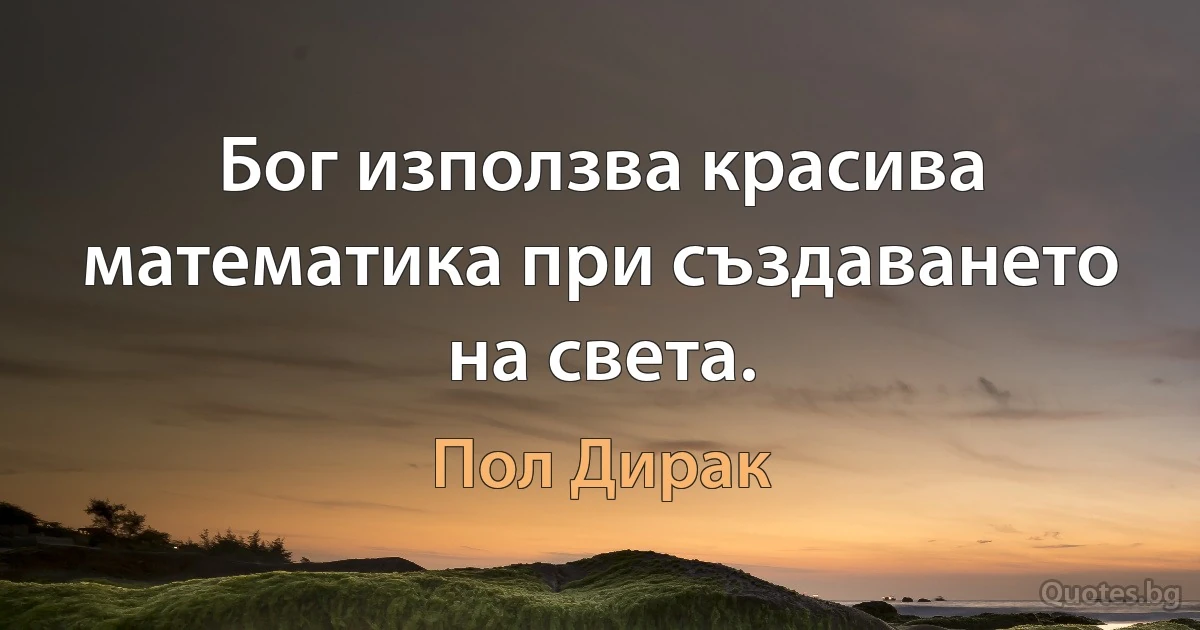 Бог използва красива математика при създаването на света. (Пол Дирак)