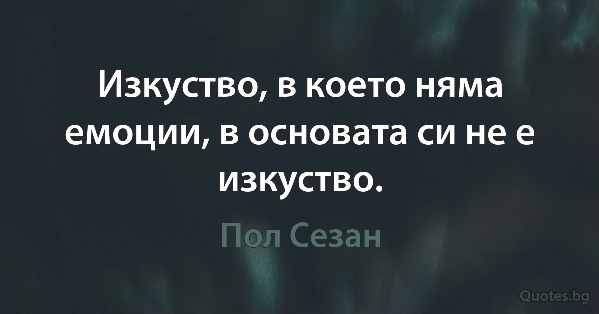 Изкуство, в което няма емоции, в основата си не е изкуство. (Пол Сезан)