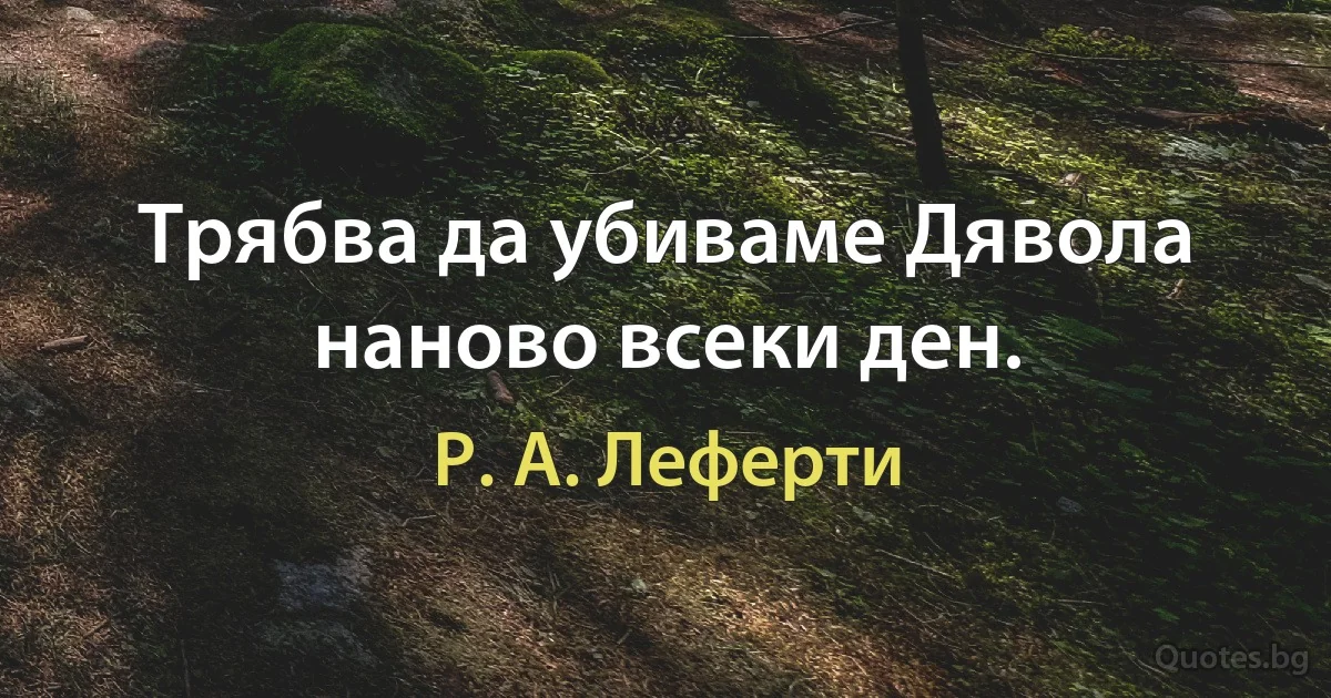 Трябва да убиваме Дявола наново всеки ден. (Р. А. Леферти)