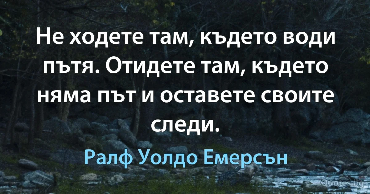 Не ходете там, където води пътя. Отидете там, където няма път и оставете своите следи. (Ралф Уолдо Емерсън)