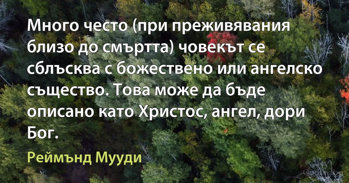 Много често (при преживявания близо до смъртта) човекът се сблъсква с божествено или ангелско същество. Това може да бъде описано като Христос, ангел, дори Бог. (Реймънд Мууди)