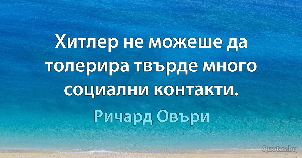 Хитлер не можеше да толерира твърде много социални контакти. (Ричард Овъри)