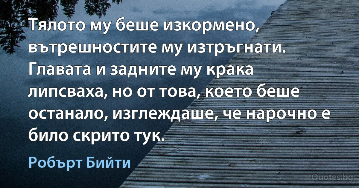 Тялото му беше изкормено, вътрешностите му изтръгнати. Главата и задните му крака липсваха, но от това, което беше останало, изглеждаше, че нарочно е било скрито тук. (Робърт Бийти)