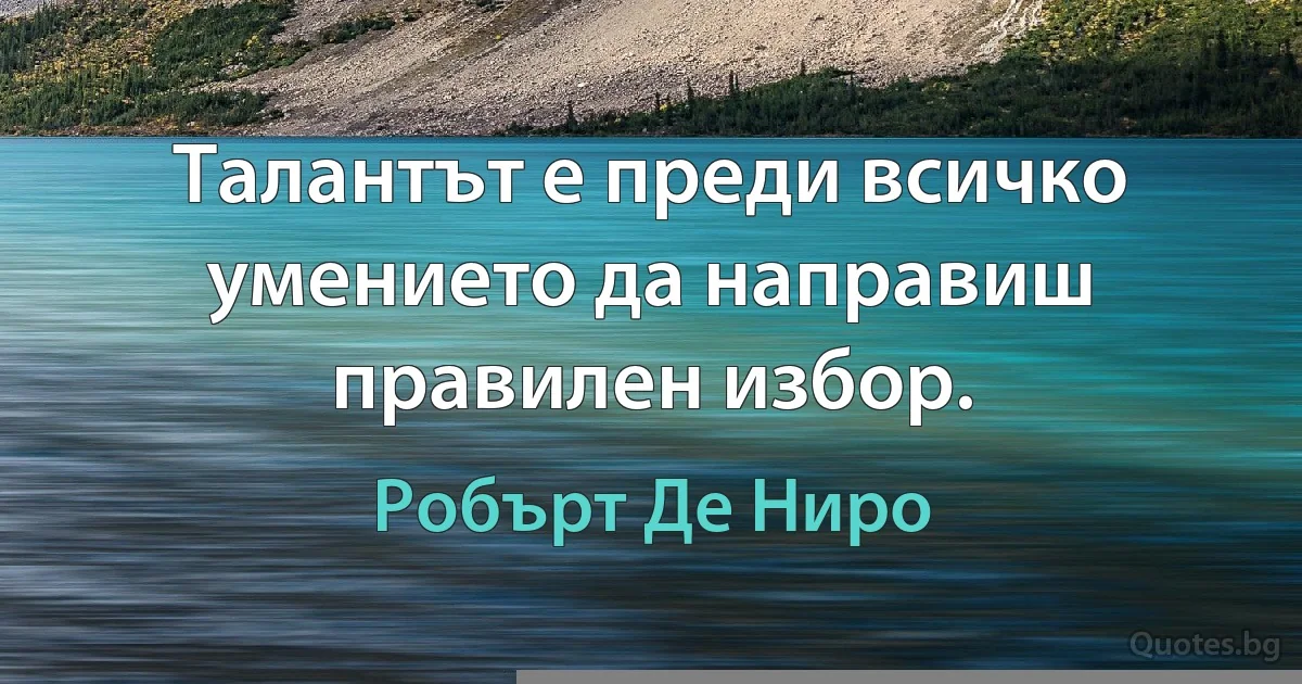 Талантът е преди всичко умението да направиш правилен избор. (Робърт Де Ниро)