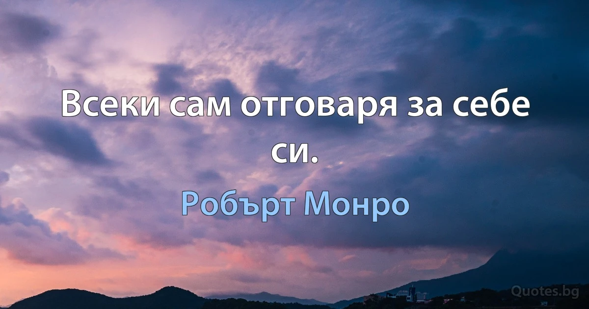 Всеки сам отговаря за себе си. (Робърт Монро)