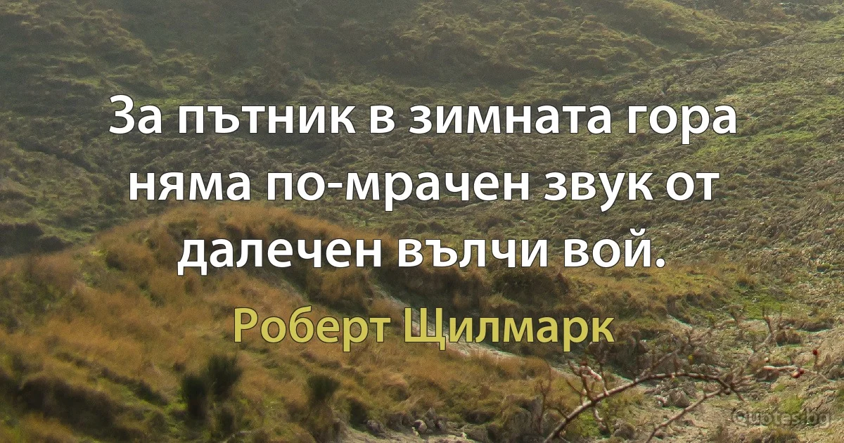 За пътник в зимната гора няма по-мрачен звук от далечен вълчи вой. (Роберт Щилмарк)