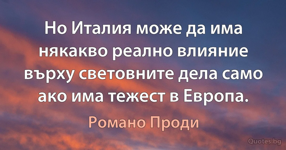 Но Италия може да има някакво реално влияние върху световните дела само ако има тежест в Европа. (Романо Проди)