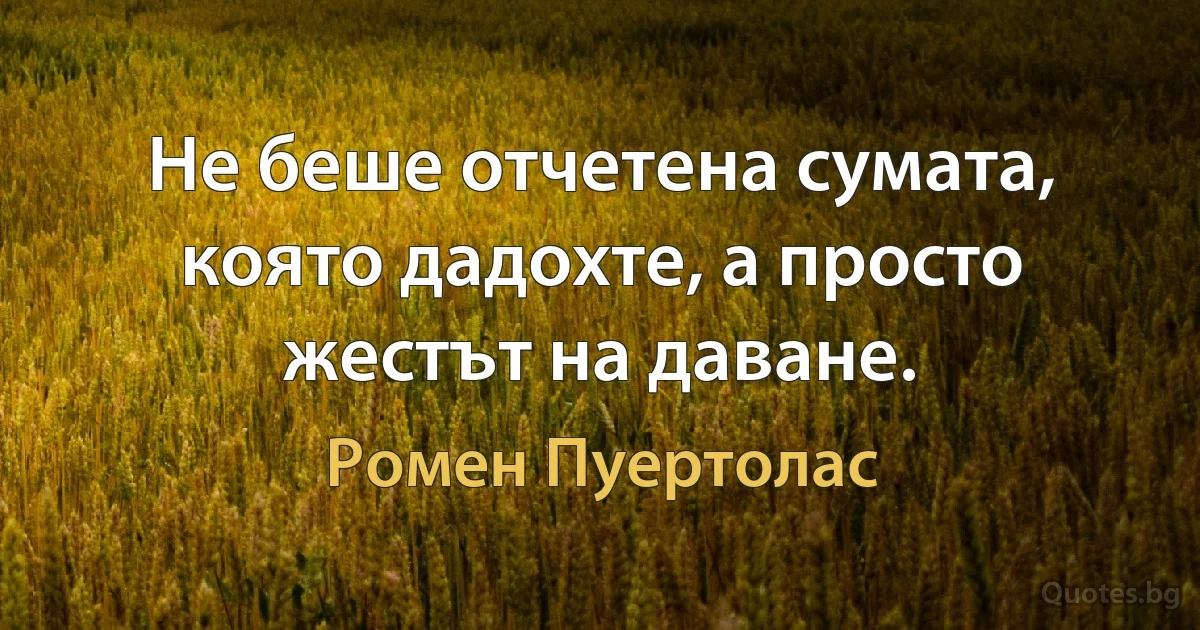 Не беше отчетена сумата, която дадохте, а просто жестът на даване. (Ромен Пуертолас)