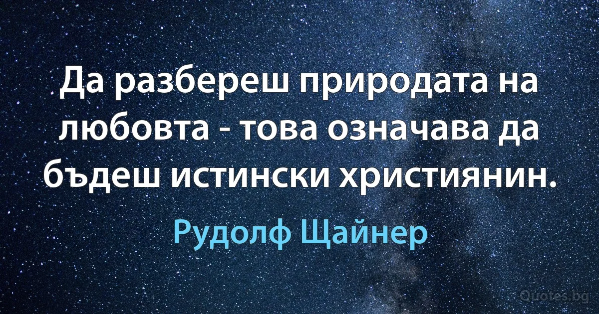 Да разбереш природата на любовта - това означава да бъдеш истински християнин. (Рудолф Щайнер)