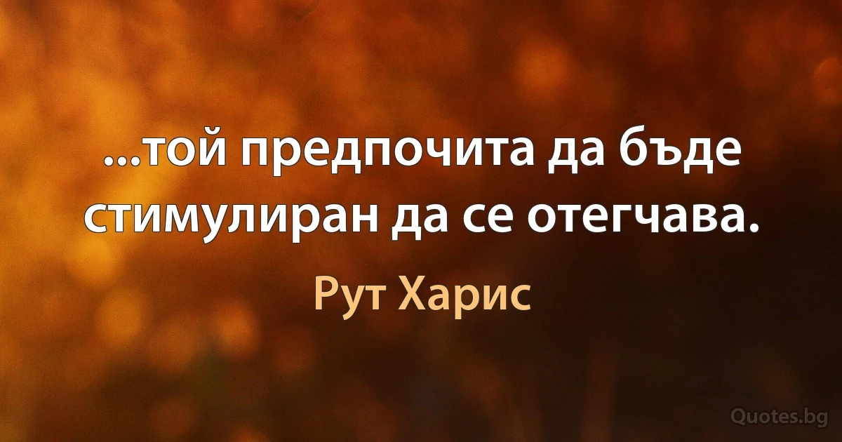 ...той предпочита да бъде стимулиран да се отегчава. (Рут Харис)