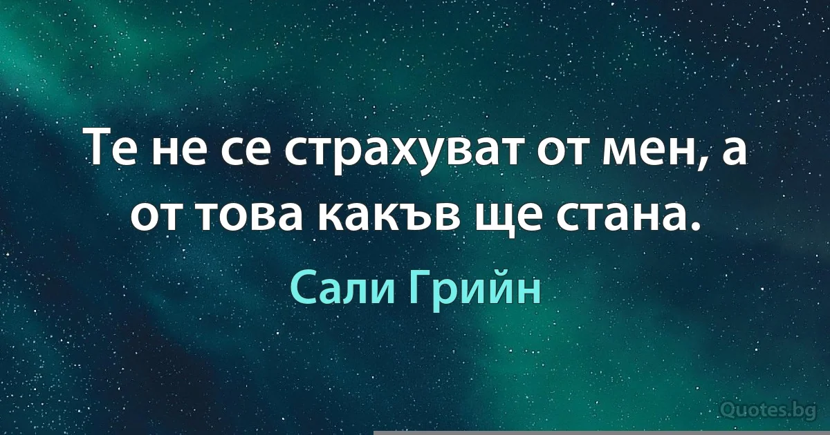 Те не се страхуват от мен, а от това какъв ще стана. (Сали Грийн)