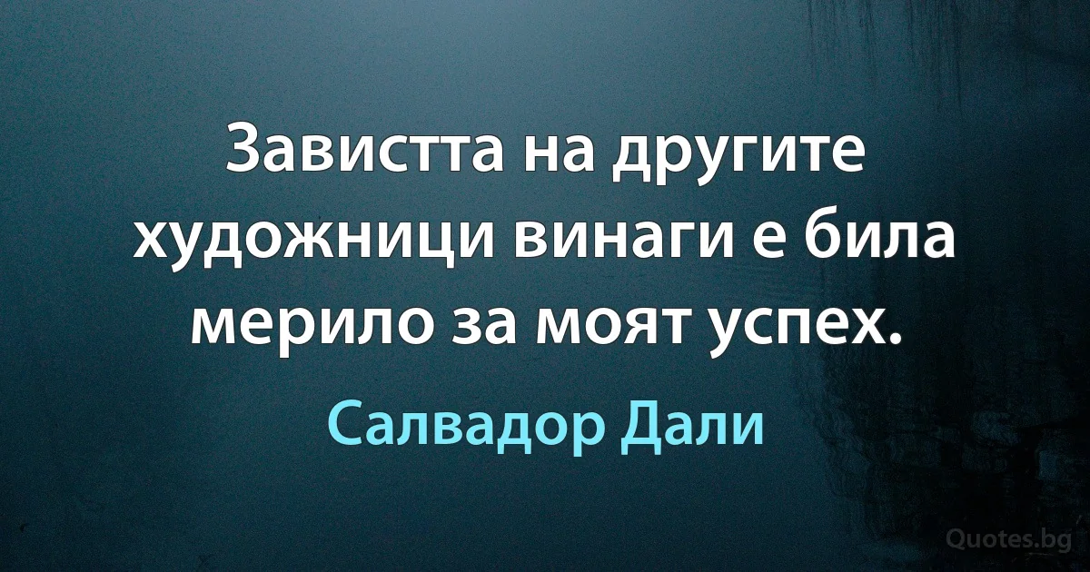 Завистта на другите художници винаги е била мерило за моят успех. (Салвадор Дали)