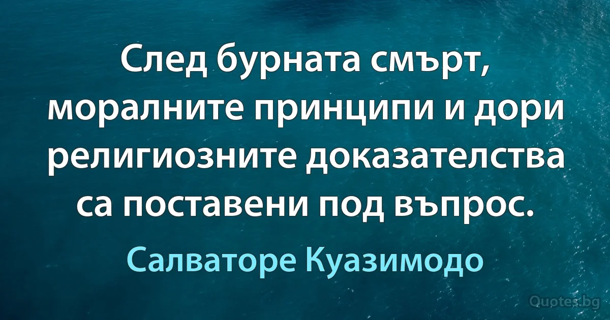 След бурната смърт, моралните принципи и дори религиозните доказателства са поставени под въпрос. (Салваторе Куазимодо)