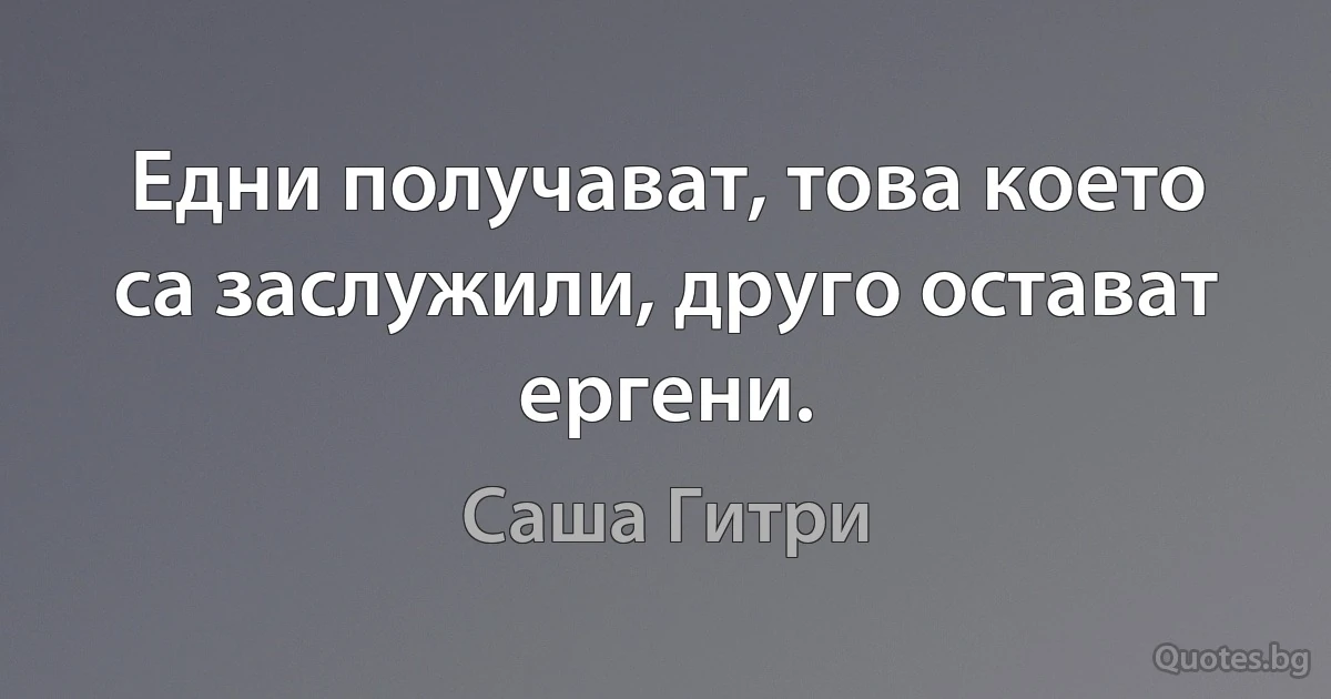 Едни получават, това което са заслужили, друго остават ергени. (Саша Гитри)