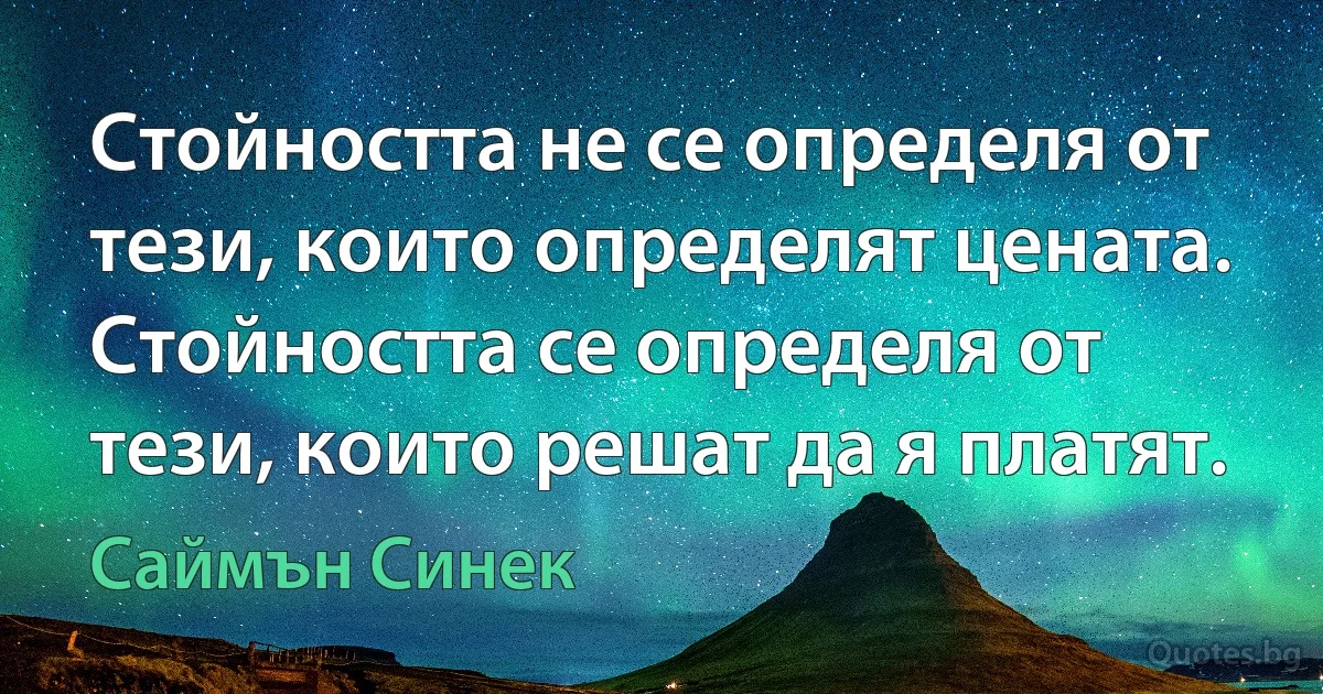 Стойността не се определя от тези, които определят цената. Стойността се определя от тези, които решат да я платят. (Саймън Синек)